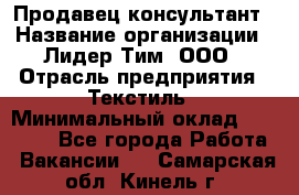 Продавец-консультант › Название организации ­ Лидер Тим, ООО › Отрасль предприятия ­ Текстиль › Минимальный оклад ­ 20 000 - Все города Работа » Вакансии   . Самарская обл.,Кинель г.